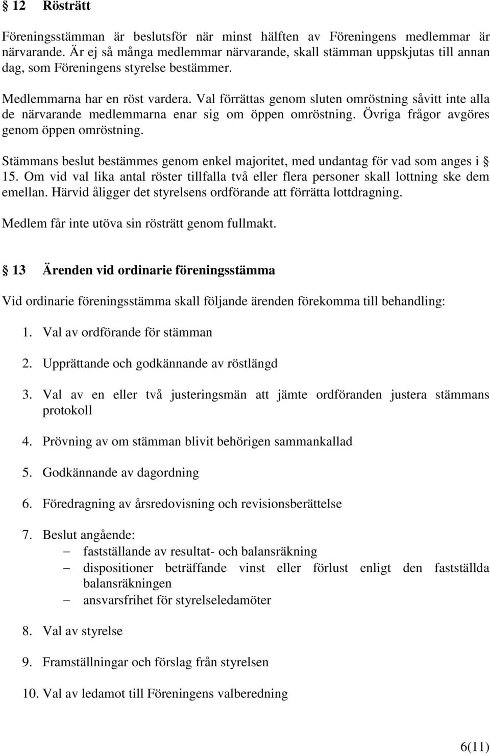 Val förrättas genom sluten omröstning såvitt inte alla de närvarande medlemmarna enar sig om öppen omröstning. Övriga frågor avgöres genom öppen omröstning.