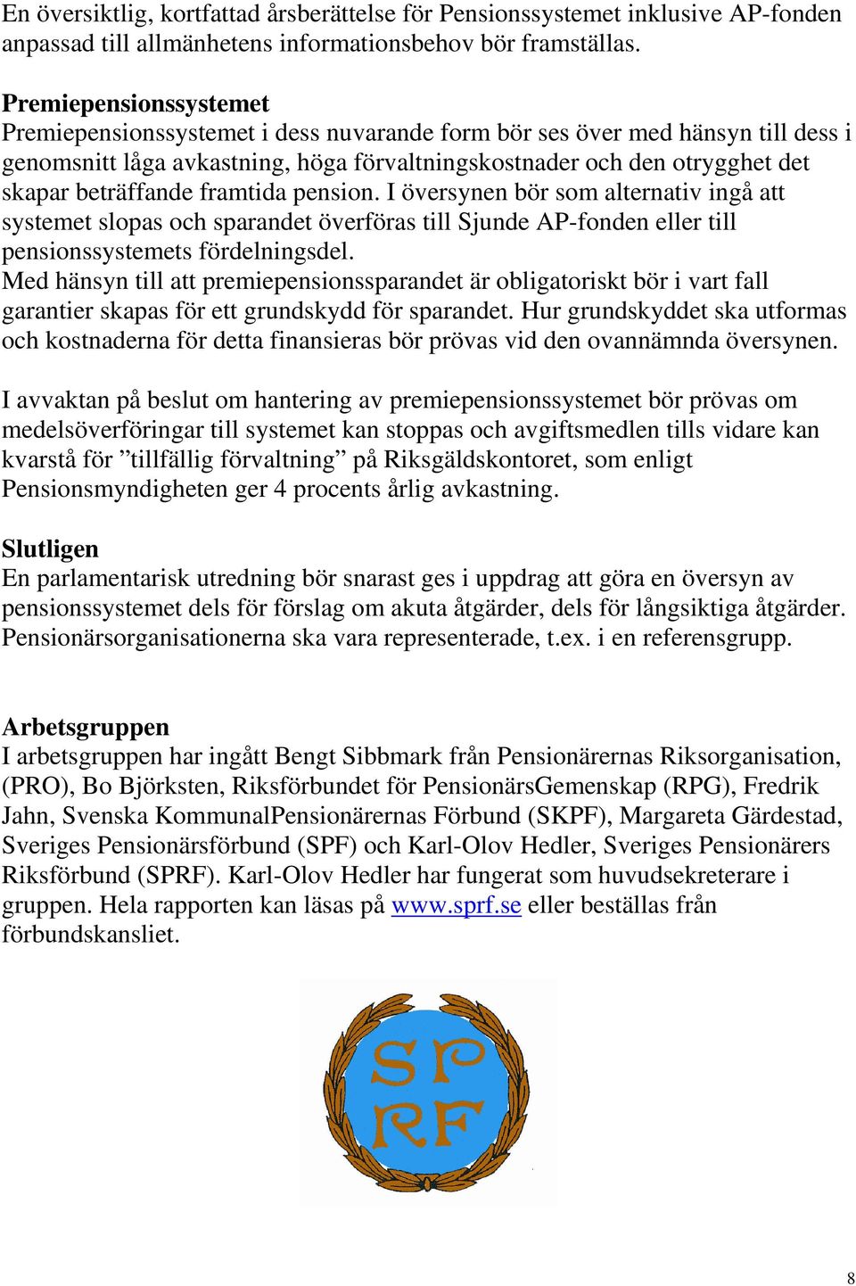 framtida pension. I översynen bör som alternativ ingå att systemet slopas och sparandet överföras till Sjunde AP-fonden eller till pensionssystemets fördelningsdel.