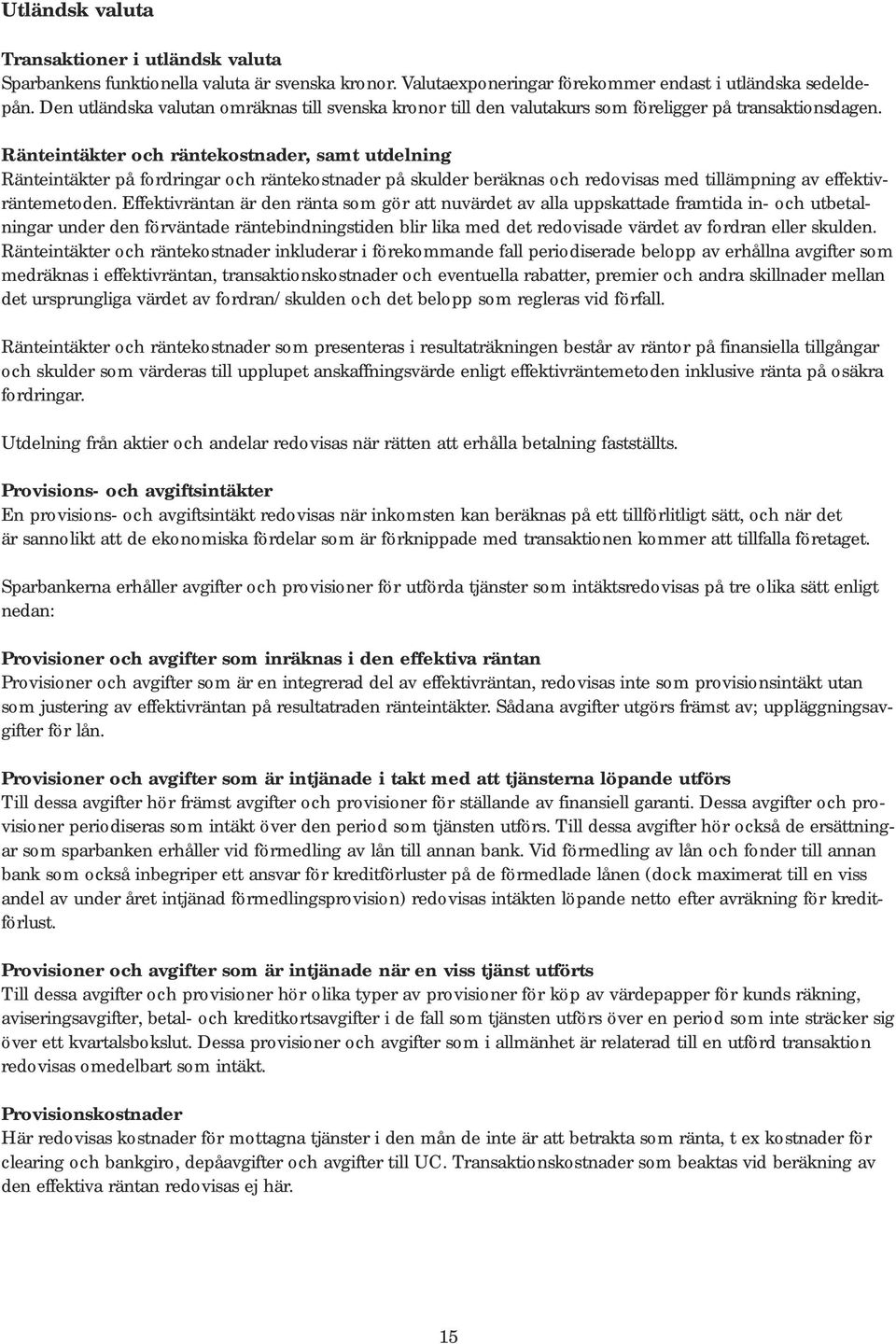 Ränteintäkter och räntekostnader, samt utdelning Ränteintäkter på fordringar och räntekostnader på skulder beräknas och redovisas med tillämpning av effektivräntemetoden.