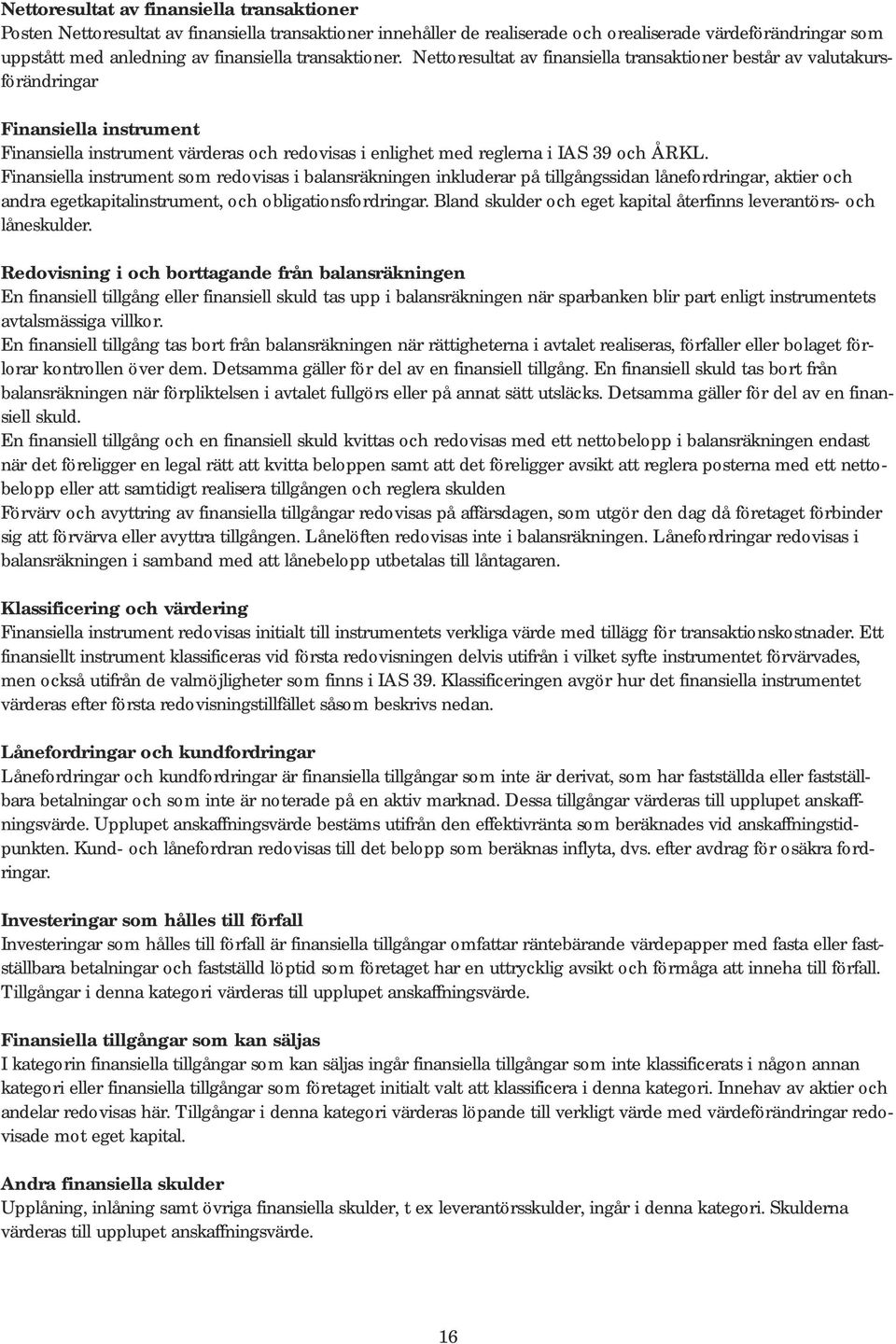 Nettoresultat av finansiella transaktioner består av valutakursförändringar Finansiella instrument Finansiella instrument värderas och redovisas i enlighet med reglerna i IAS 39 och ÅRKL.