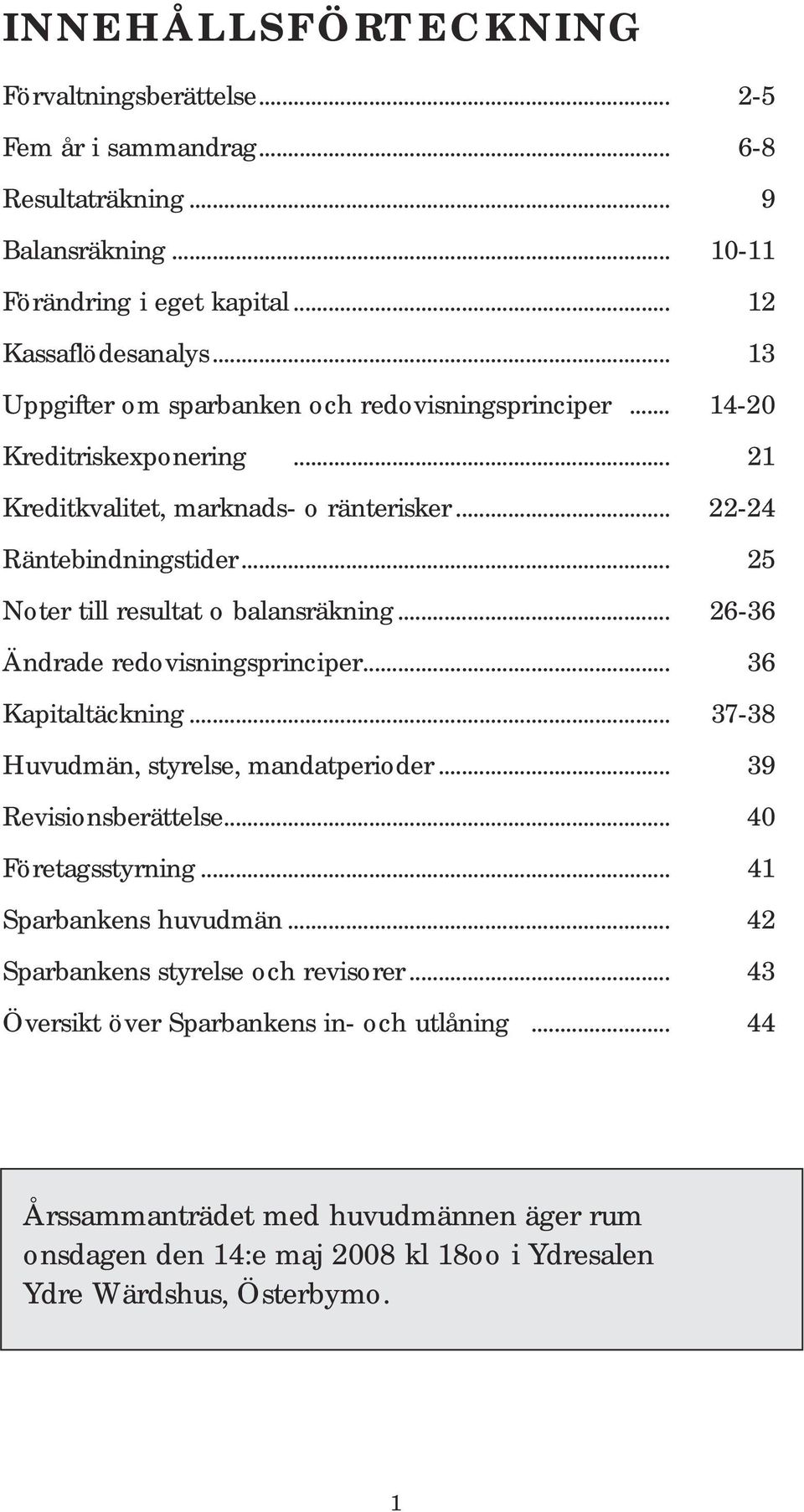 .. 25 Noter till resultat o balansräkning... 26-36 Ändrade redovisningsprinciper... 36 Kapitaltäckning... 37-38 Huvudmän, styrelse, mandatperioder... 39 Revisionsberättelse.