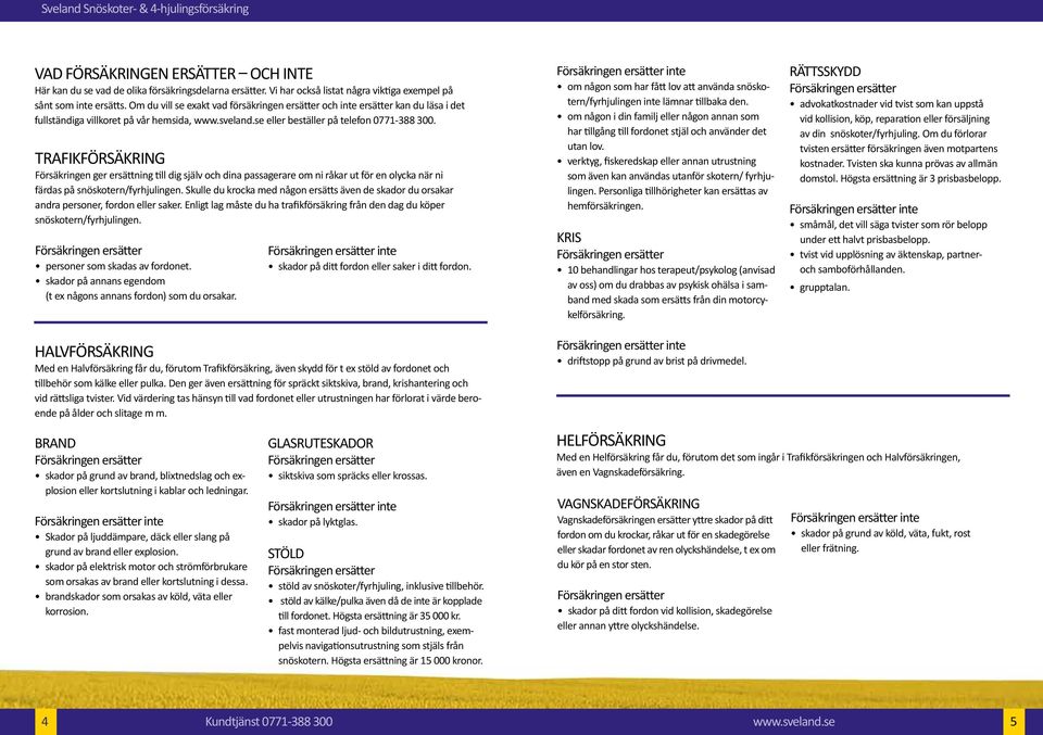 Trafikförsäkring Försäkringen ger ersättning till dig själv och dina passagerare om ni råkar ut för en olycka när ni färdas på snöskotern/fyrhjulingen.