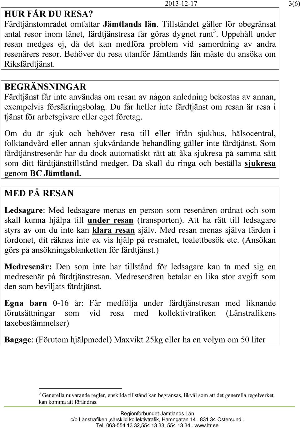 BEGRÄNSNINGAR Färdtjänst får inte användas om resan av någon anledning bekostas av annan, exempelvis försäkringsbolag.