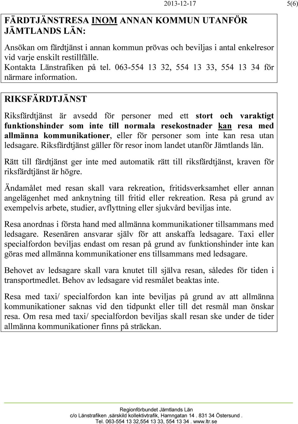 RIKSFÄRDTJÄNST Riksfärdtjänst är avsedd för personer med ett stort och varaktigt funktionshinder som inte till normala resekostnader kan resa med allmänna kommunikationer, eller för personer som inte