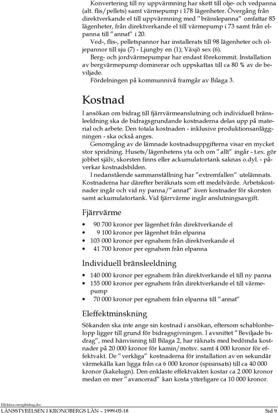 Ved-, flis-, pelletspannor har installerats till 98 lägenheter och oljepannor till sju (7) - Ljungby en (1); Växjö sex (6). Berg- och jordvärmepumpar har endast förekommit.