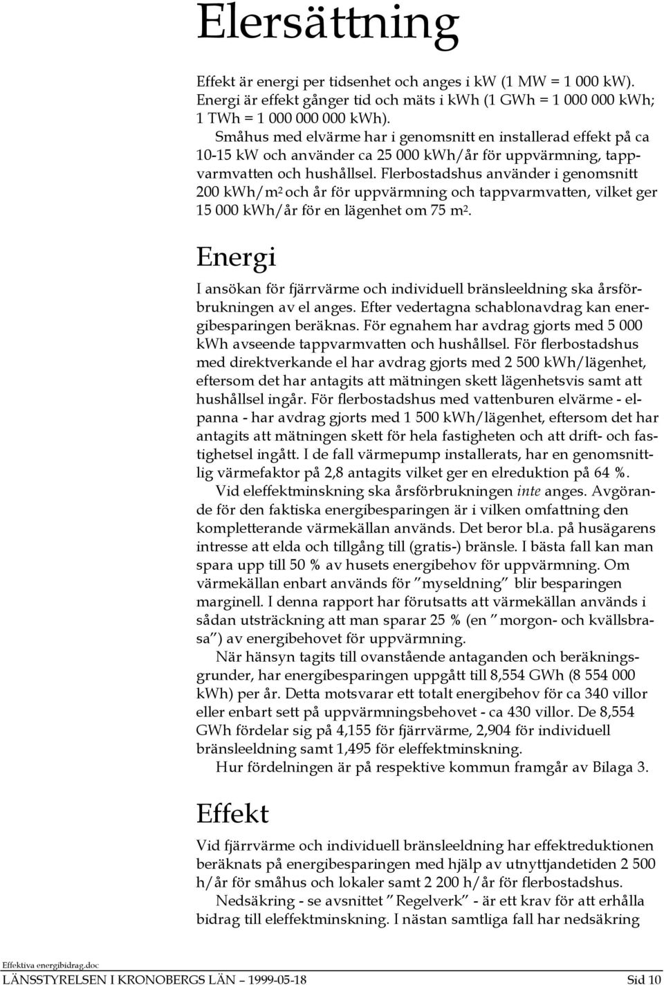 Flerbostadshus använder i genomsnitt 200 kwh/m 2 och år för uppvärmning och tappvarmvatten, vilket ger 15 000 kwh/år för en lägenhet om 75 m 2.