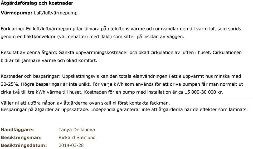 Resultat av denna åtgärd: Sänkta uppvärmningskostnader och ökad cirkulation av luften i huset. Cirkulationen bidrar till jämnare värme och ökad komfort.