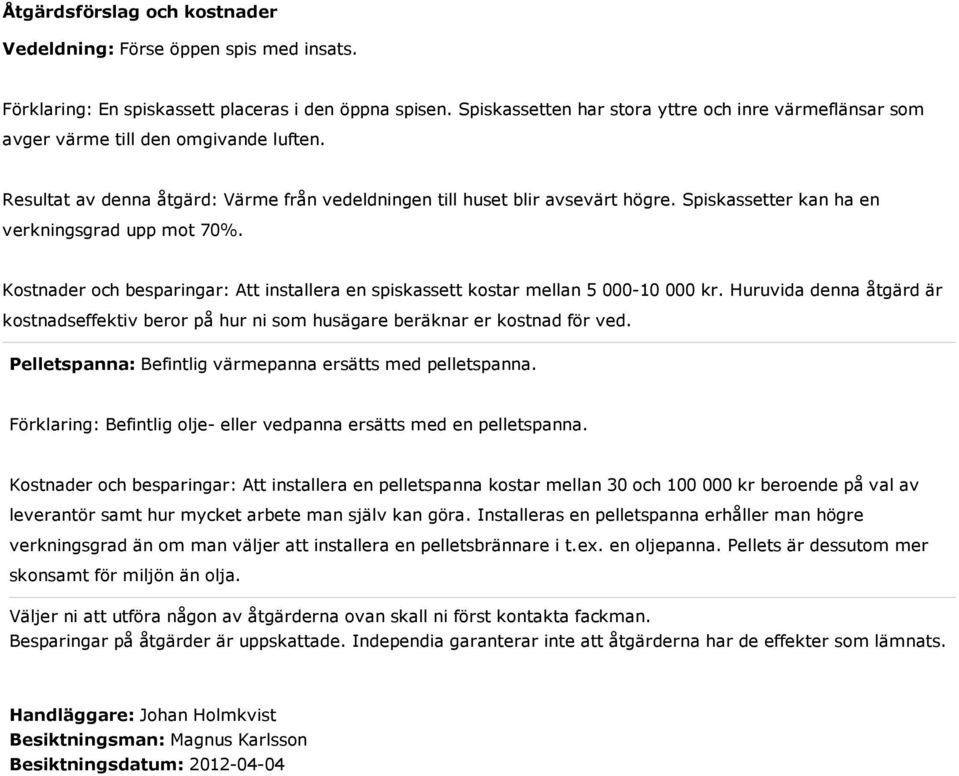 Spiskassetter kan ha en verkningsgrad upp mot 70%. Kostnader och besparingar: Att installera en spiskassett kostar mellan 5 000-10 000 kr.