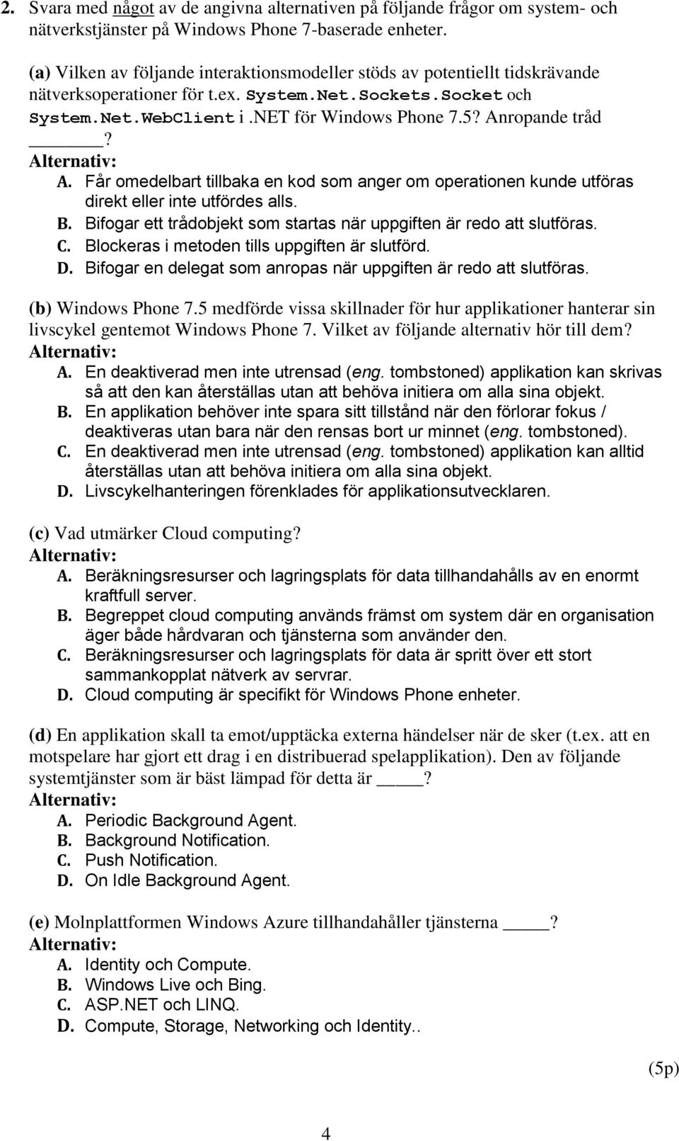 Anropande tråd? A. Får omedelbart tillbaka en kod som anger om operationen kunde utföras direkt eller inte utfördes alls. B. Bifogar ett trådobjekt som startas när uppgiften är redo att slutföras. C.