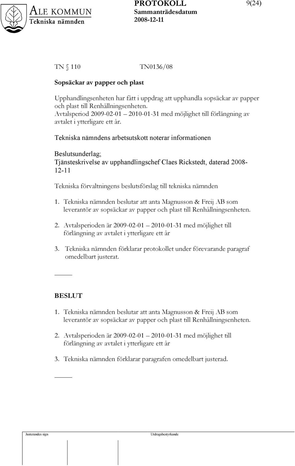 Tekniska nämndens arbetsutskott noterar informationen Beslutsunderlag; Tjänsteskrivelse av upphandlingschef Claes Rickstedt, daterad 2008-12-11 Tekniska förvaltningens beslutsförslag till tekniska