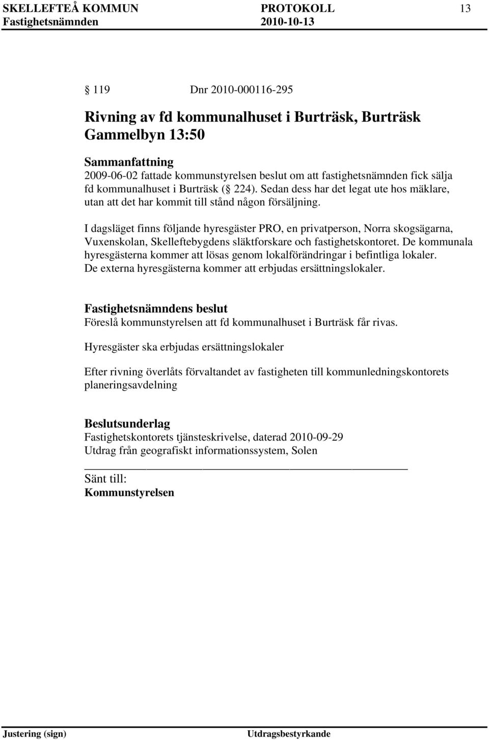 I dagsläget finns följande hyresgäster PRO, en privatperson, Norra skogsägarna, Vuxenskolan, Skelleftebygdens släktforskare och fastighetskontoret.