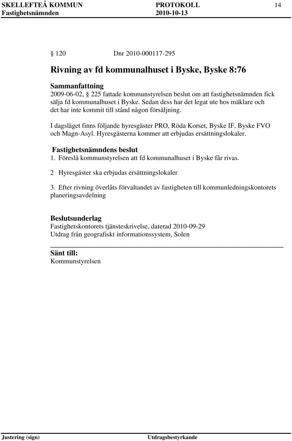 I dagsläget finns följande hyresgäster PRO, Röda Korset, Byske IF, Byske FVO och Magn-Asyl. Hyresgästerna kommer att erbjudas ersättningslokaler. 1.