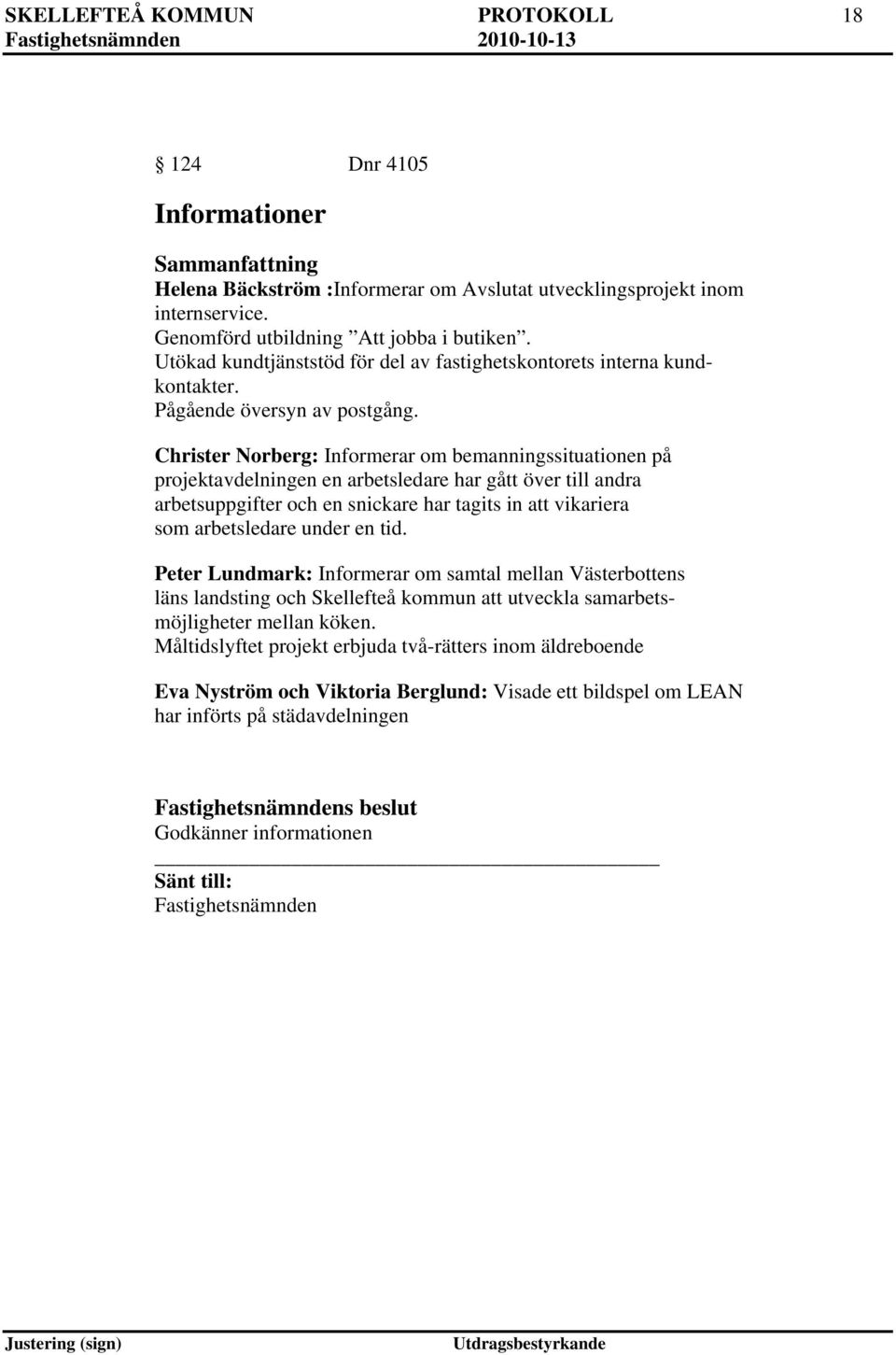 Christer Norberg: Informerar om bemanningssituationen på projektavdelningen en arbetsledare har gått över till andra arbetsuppgifter och en snickare har tagits in att vikariera som arbetsledare under
