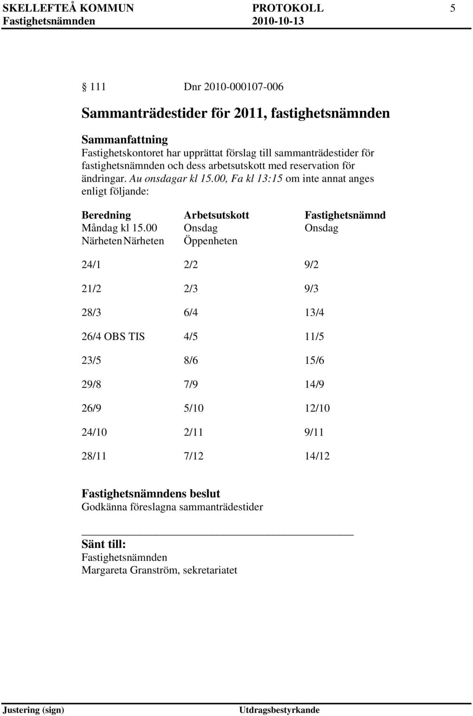 00, Fa kl 13:15 om inte annat anges enligt följande: Beredning Arbetsutskott Fastighetsnämnd Måndag kl 15.