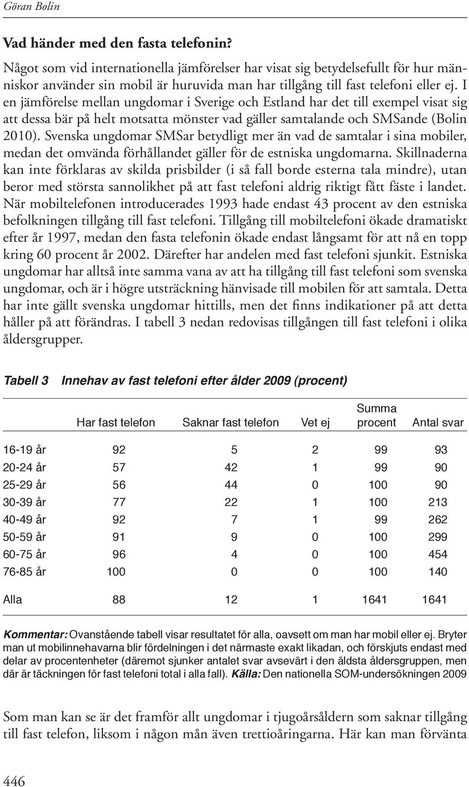I en jämförelse mellan ungdomar i Sverige och Estland har det till exempel visat sig att dessa bär på helt motsatta mönster vad gäller samtalande och SMSande (Bolin 2010).