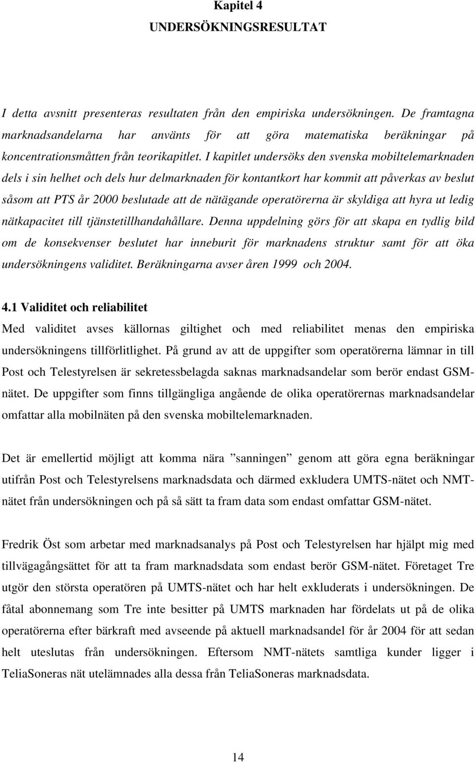 I kapitlet undersöks den svenska mobiltelemarknaden dels i sin helhet och dels hur delmarknaden för kontantkort har kommit att påverkas av beslut såsom att PTS år 2000 beslutade att de nätägande