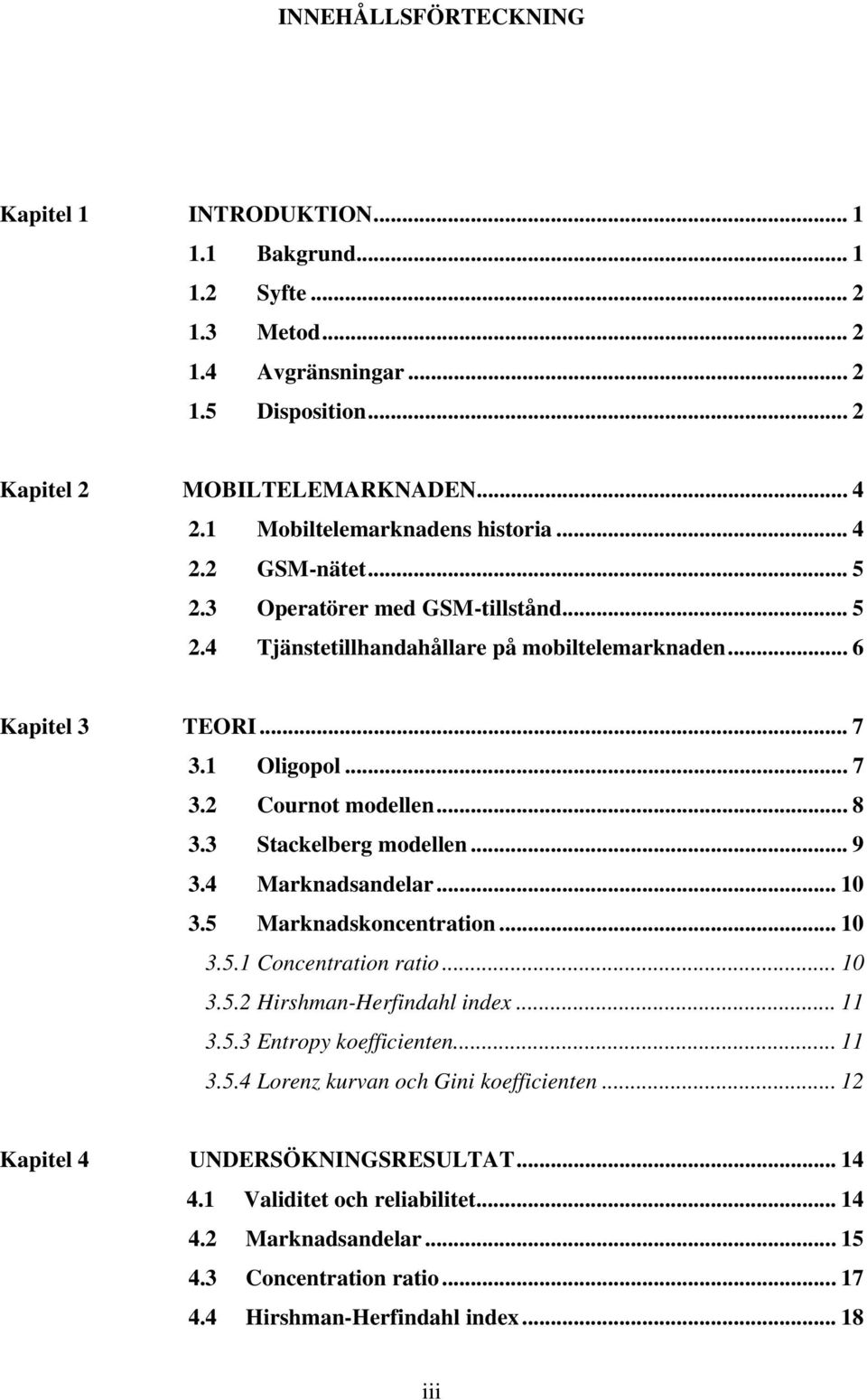 .. 8 3.3 Stackelberg modellen... 9 3.4 Marknadsandelar... 10 3.5 Marknadskoncentration... 10 3.5.1 Concentration ratio... 10 3.5.2 Hirshman-Herfindahl index... 11 3.5.3 Entropy koefficienten... 11 3.5.4 Lorenz kurvan och Gini koefficienten.