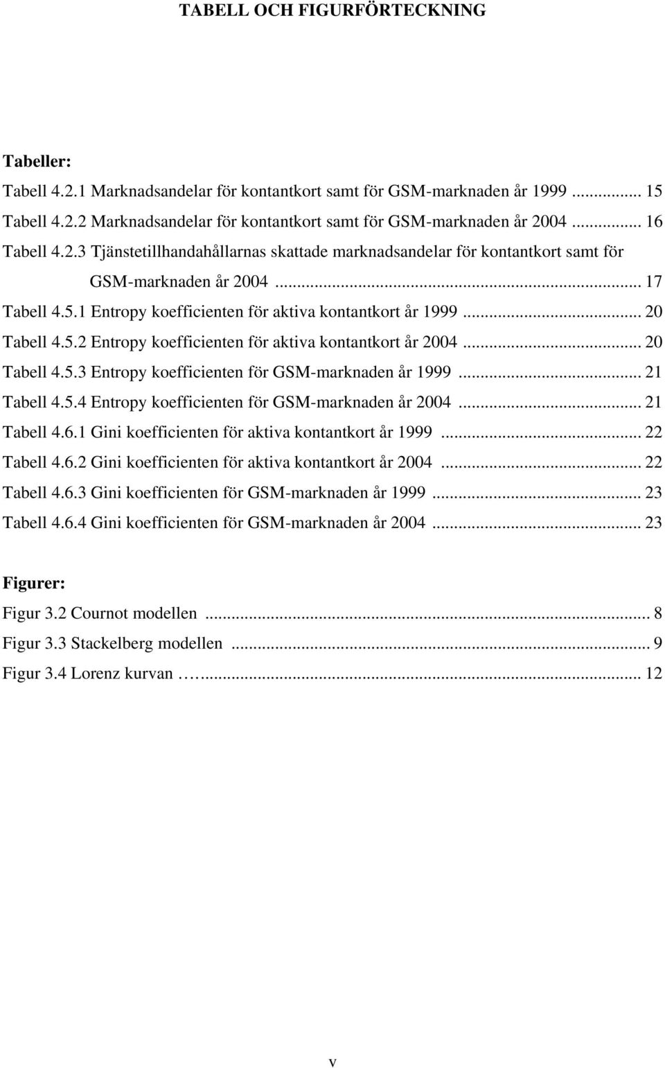 .. 20 Tabell 4.5.2 Entropy koefficienten för aktiva kontantkort år 2004... 20 Tabell 4.5.3 Entropy koefficienten för GSM-marknaden år 1999... 21 Tabell 4.5.4 Entropy koefficienten för GSM-marknaden år 2004.