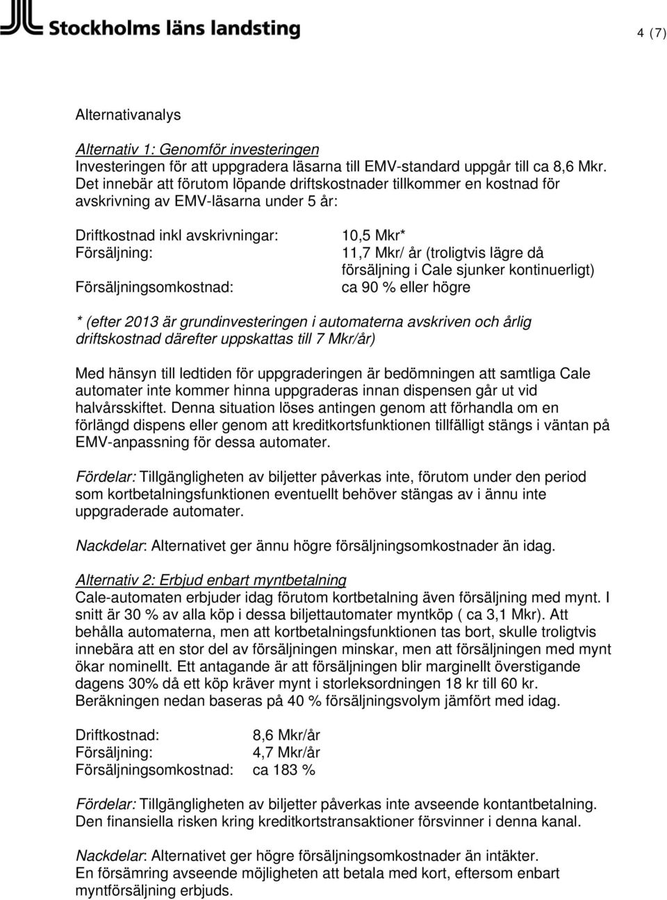 Mkr/ år (troligtvis lägre då försäljning i Cale sjunker kontinuerligt) ca 90 % eller högre * (efter 2013 är grundinvesteringen i automaterna avskriven och årlig driftskostnad därefter uppskattas till