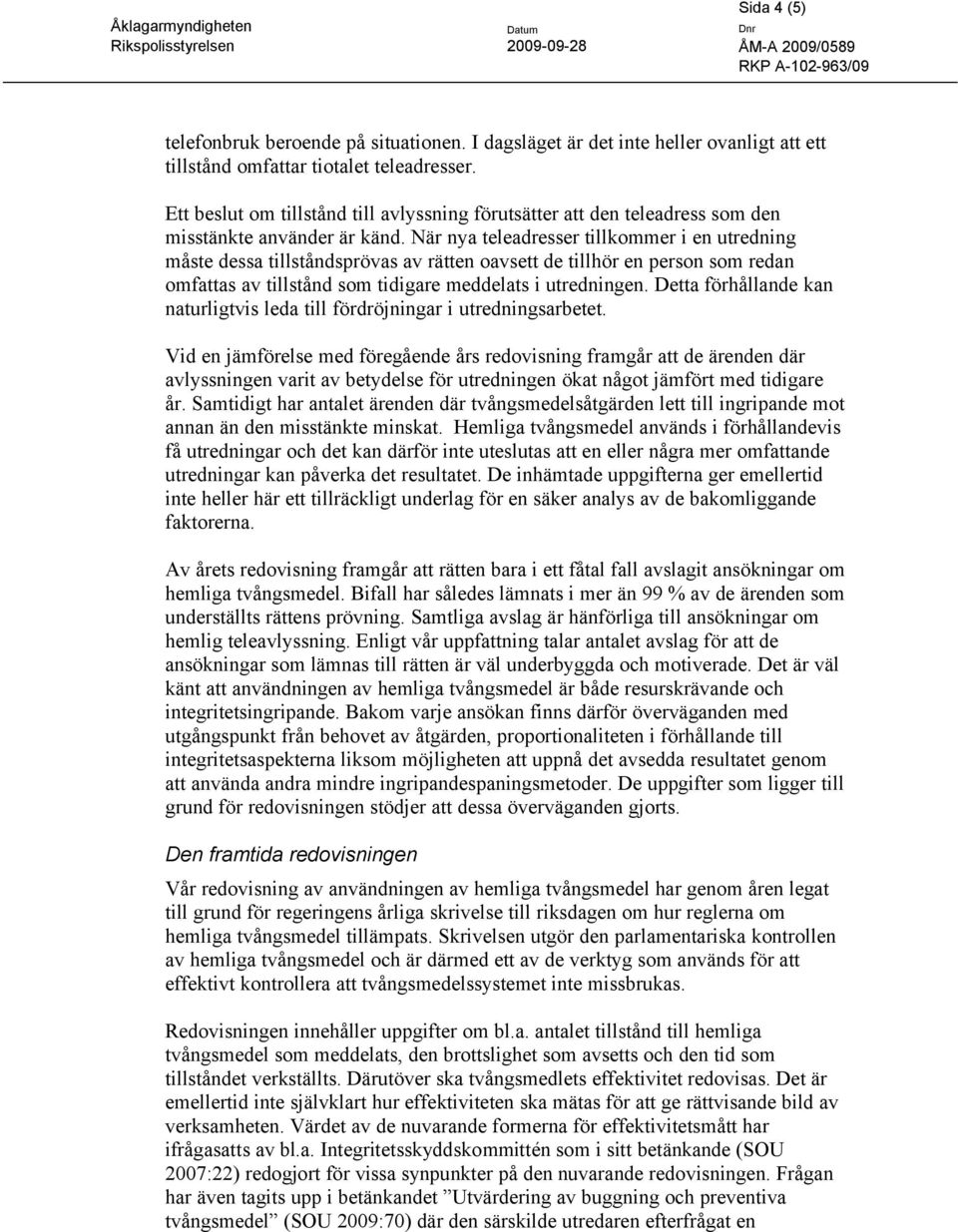När nya teleadresser tillkommer i en utredning måste dessa tillståndsprövas av rätten oavsett de tillhör en person som redan omfattas av tillstånd som tidigare meddelats i utredningen.