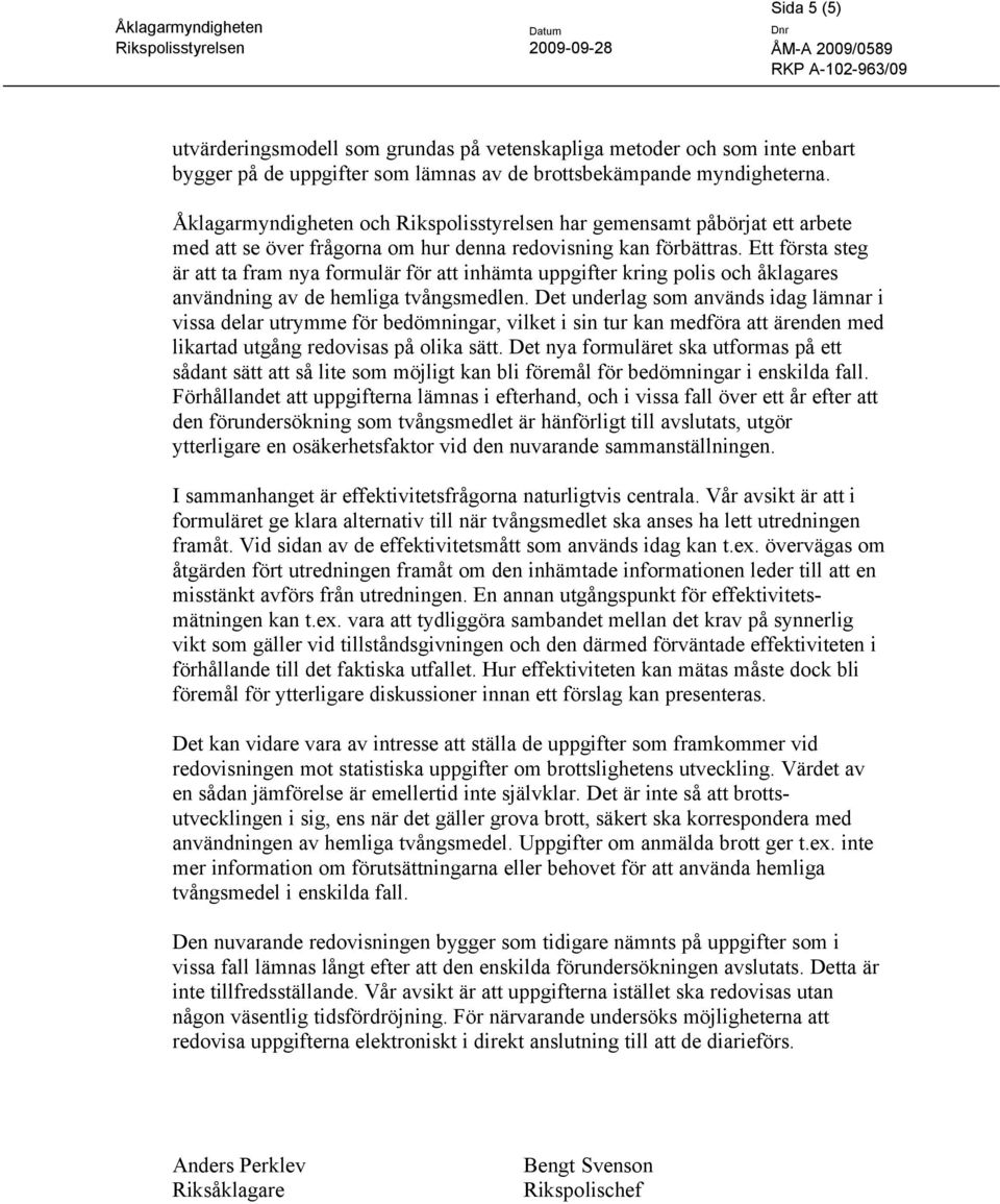 Ett första steg är att ta fram nya formulär för att inhämta uppgifter kring polis och åklagares användning av de hemliga tvångsmedlen.