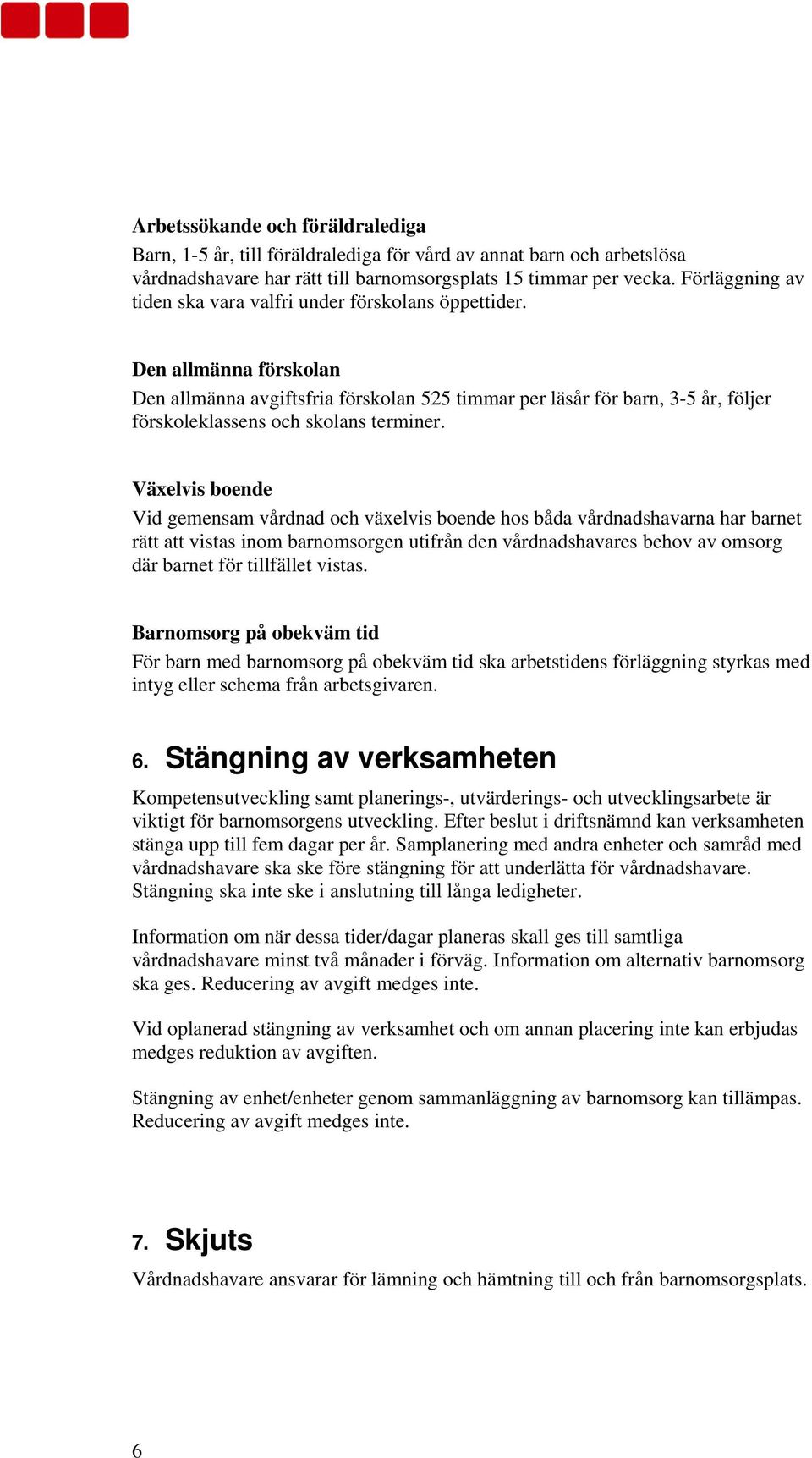 Den allmänna förskolan Den allmänna avgiftsfria förskolan 525 timmar per läsår för barn, 3-5 år, följer förskoleklassens och skolans terminer.