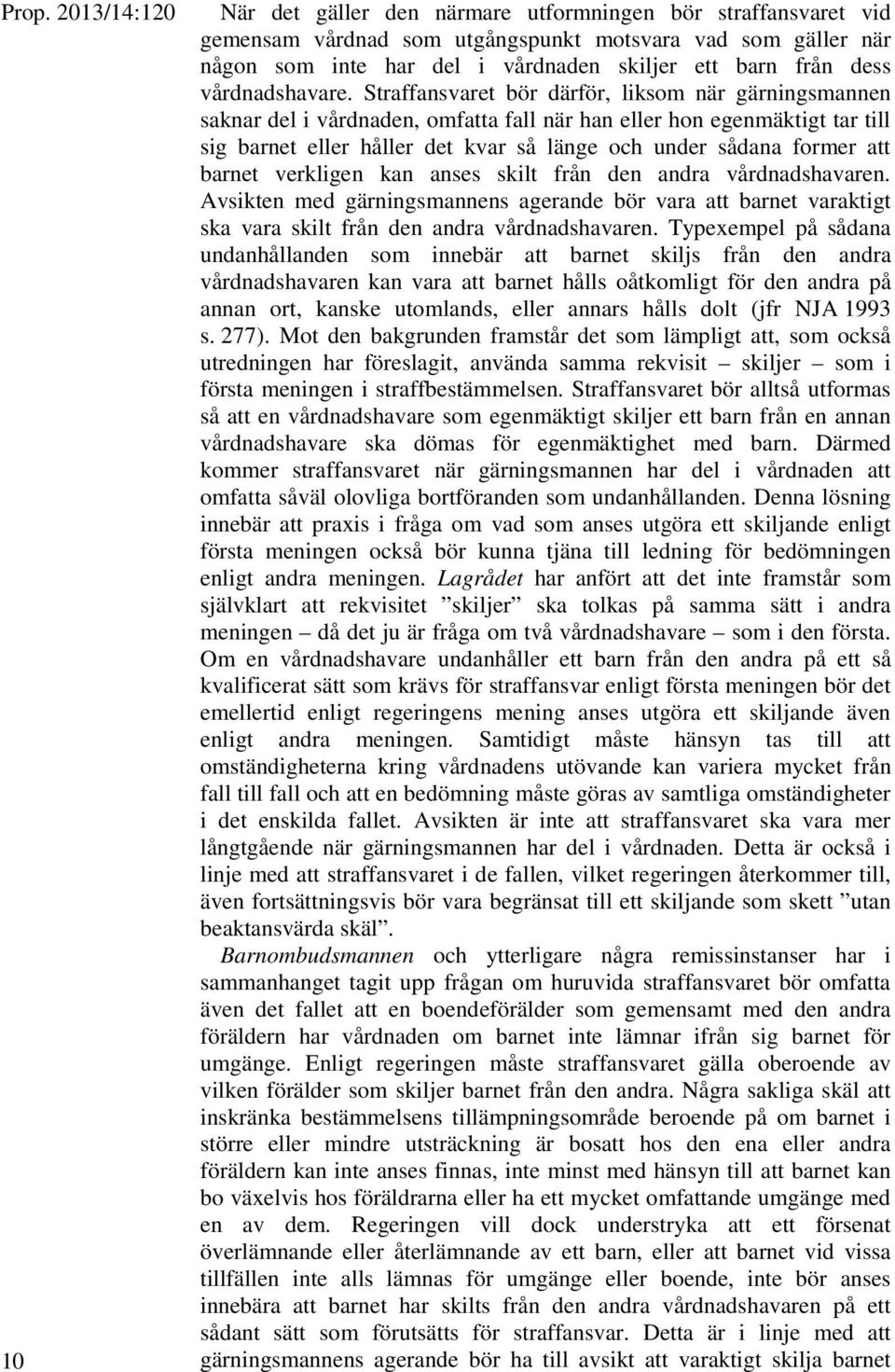 Straffansvaret bör därför, liksom när gärningsmannen saknar del i vårdnaden, omfatta fall när han eller hon egenmäktigt tar till sig barnet eller håller det kvar så länge och under sådana former att