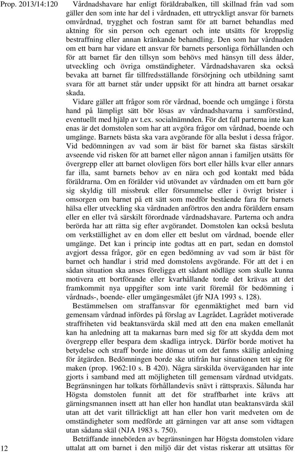 Den som har vårdnaden om ett barn har vidare ett ansvar för barnets personliga förhållanden och för att barnet får den tillsyn som behövs med hänsyn till dess ålder, utveckling och övriga