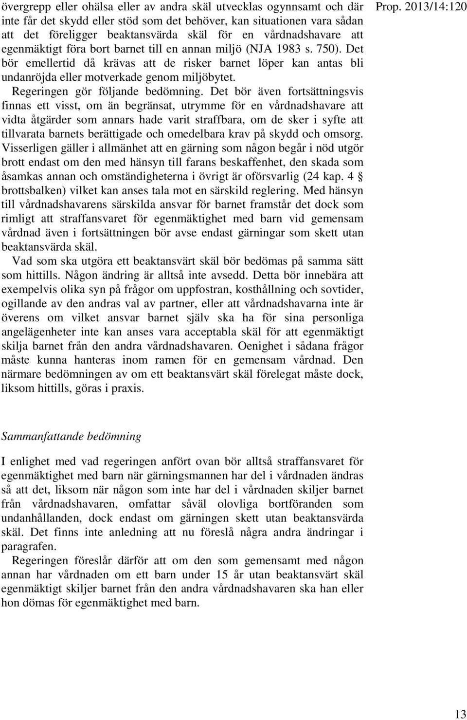 Det bör emellertid då krävas att de risker barnet löper kan antas bli undanröjda eller motverkade genom miljöbytet. Regeringen gör följande bedömning.