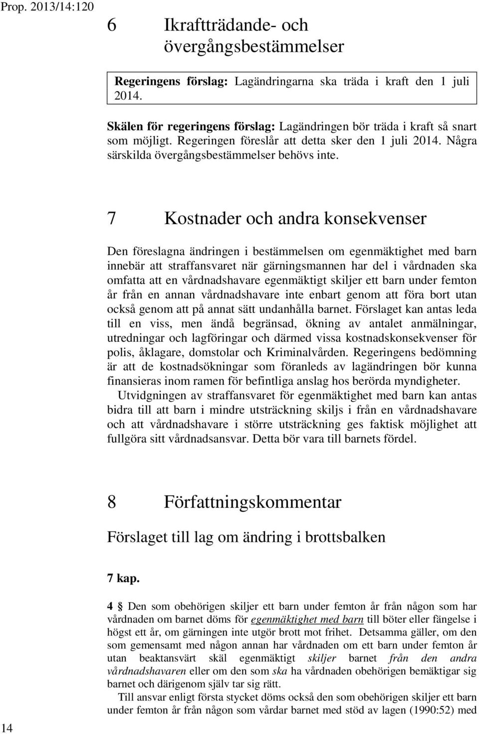 7 Kostnader och andra konsekvenser Den föreslagna ändringen i bestämmelsen om egenmäktighet med barn innebär att straffansvaret när gärningsmannen har del i vårdnaden ska omfatta att en