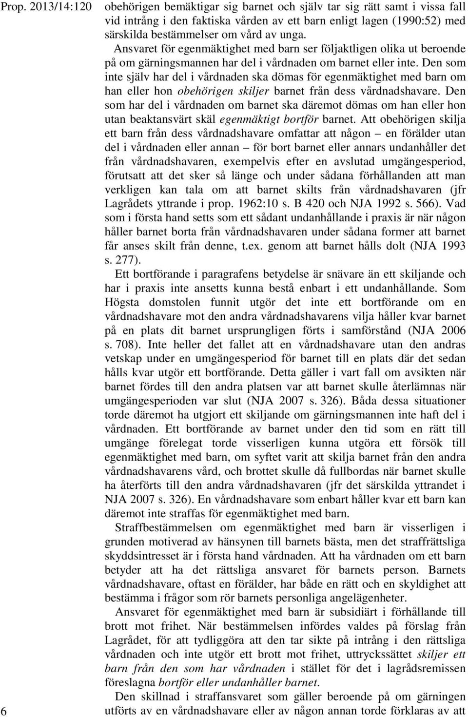 Den som inte själv har del i vårdnaden ska dömas för egenmäktighet med barn om han eller hon obehörigen skiljer barnet från dess vårdnadshavare.