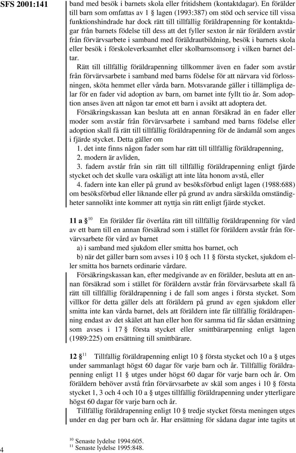 att det fyller sexton år när föräldern avstår från förvärvsarbete i samband med föräldrautbildning, besök i barnets skola eller besök i förskoleverksamhet eller skolbarnsomsorg i vilken barnet deltar.