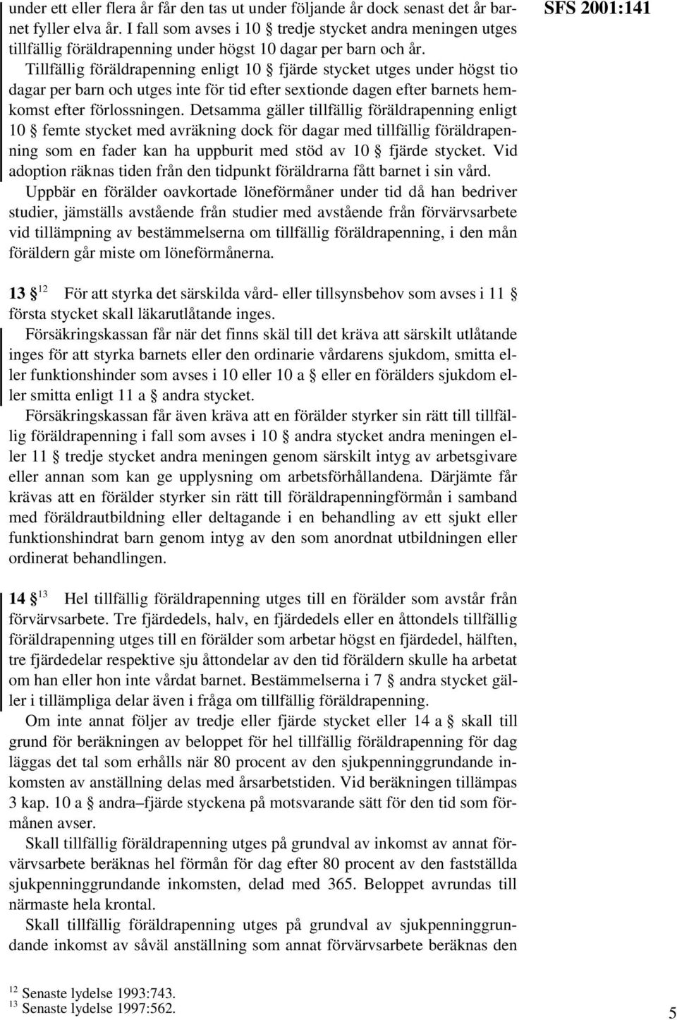 Tillfällig föräldrapenning enligt 10 fjärde stycket utges under högst tio dagar per barn och utges inte för tid efter sextionde dagen efter barnets hemkomst efter förlossningen.