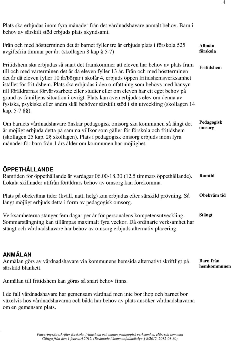 (skollagen 8 kap 5-7) Fritidshem ska erbjudas så snart det framkommer att eleven har behov av plats fram till och med vårterminen det år då eleven fyller 13 år.