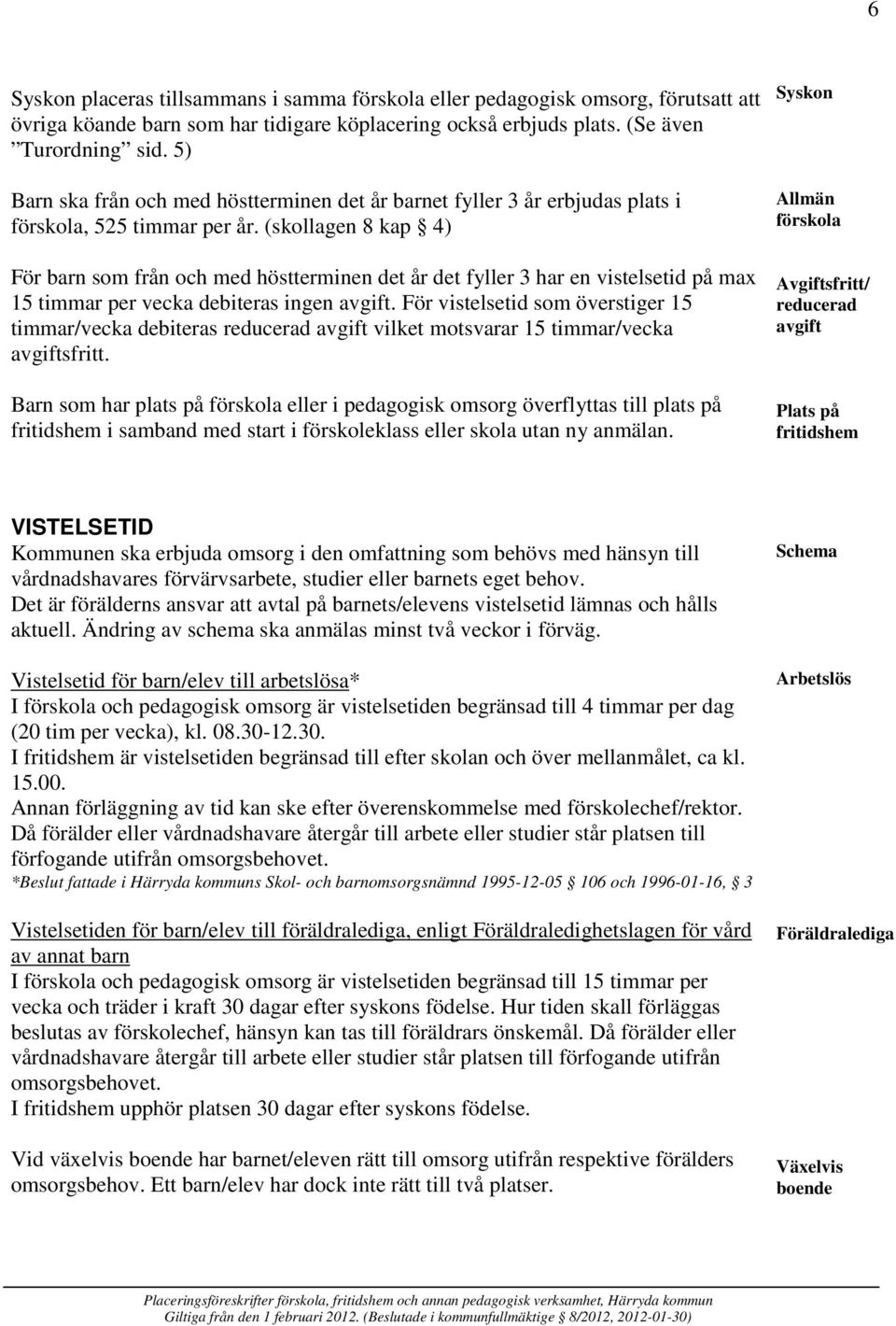 (skollagen 8 kap 4) För barn som från och med höstterminen det år det fyller 3 har en vistelsetid på max 15 timmar per vecka debiteras ingen avgift.