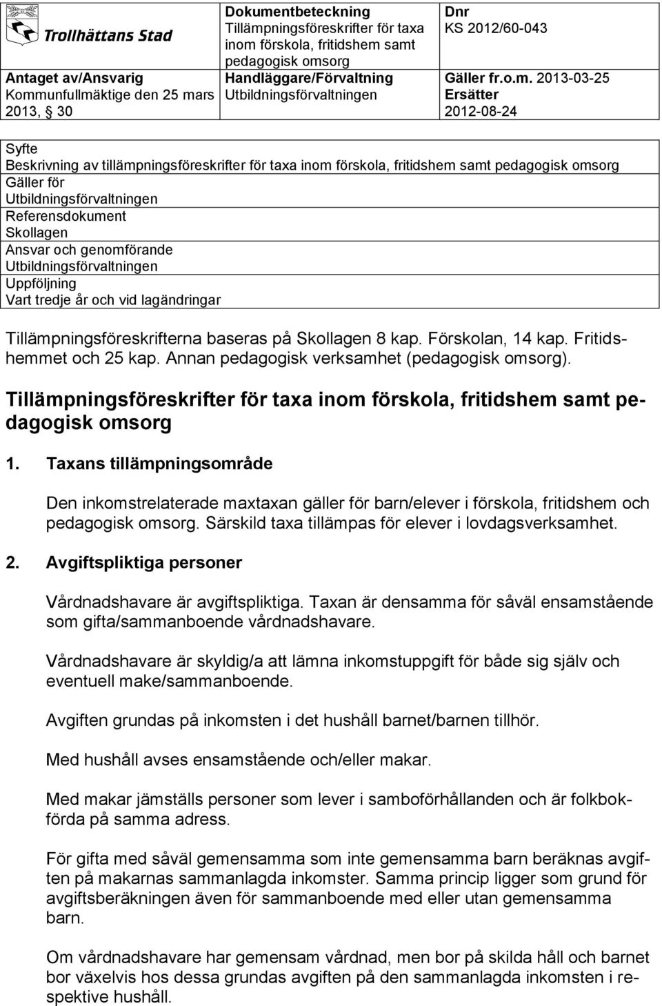 Taxans tillämpningsområde Den inkomstrelaterade maxtaxan gäller för barn/elever i förskola, fritidshem och. Särskild taxa tillämpas för elever i lovdagsverksamhet. 2.