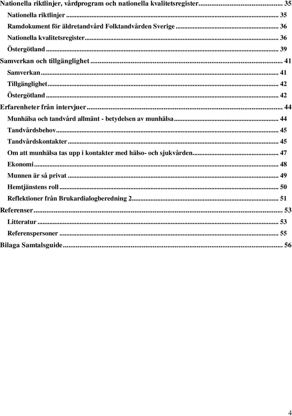 .. 44 Munhälsa och tandvård allmänt - betydelsen av munhälsa... 44 Tandvårdsbehov... 45 Tandvårdskontakter... 45 Om att munhälsa tas upp i kontakter med hälso- och sjukvården.