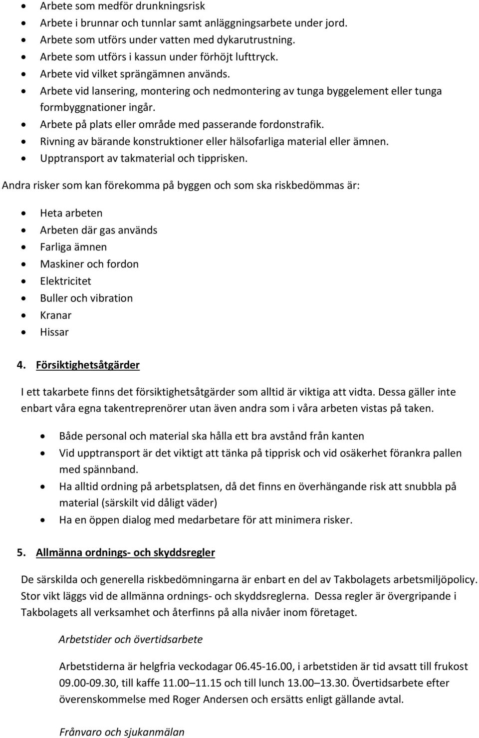 Arbete på plats eller område med passerande fordonstrafik. Rivning av bärande konstruktioner eller hälsofarliga material eller ämnen. Upptransport av takmaterial och tipprisken.