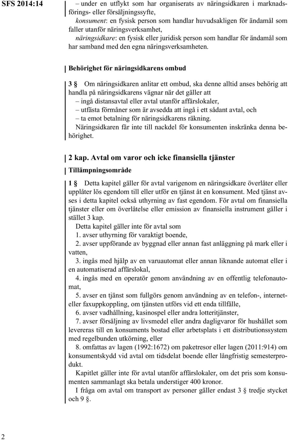 Behörighet för näringsidkarens ombud 3 Om näringsidkaren anlitar ett ombud, ska denne alltid anses behörig att handla på näringsidkarens vägnar när det gäller att ingå distansavtal eller avtal