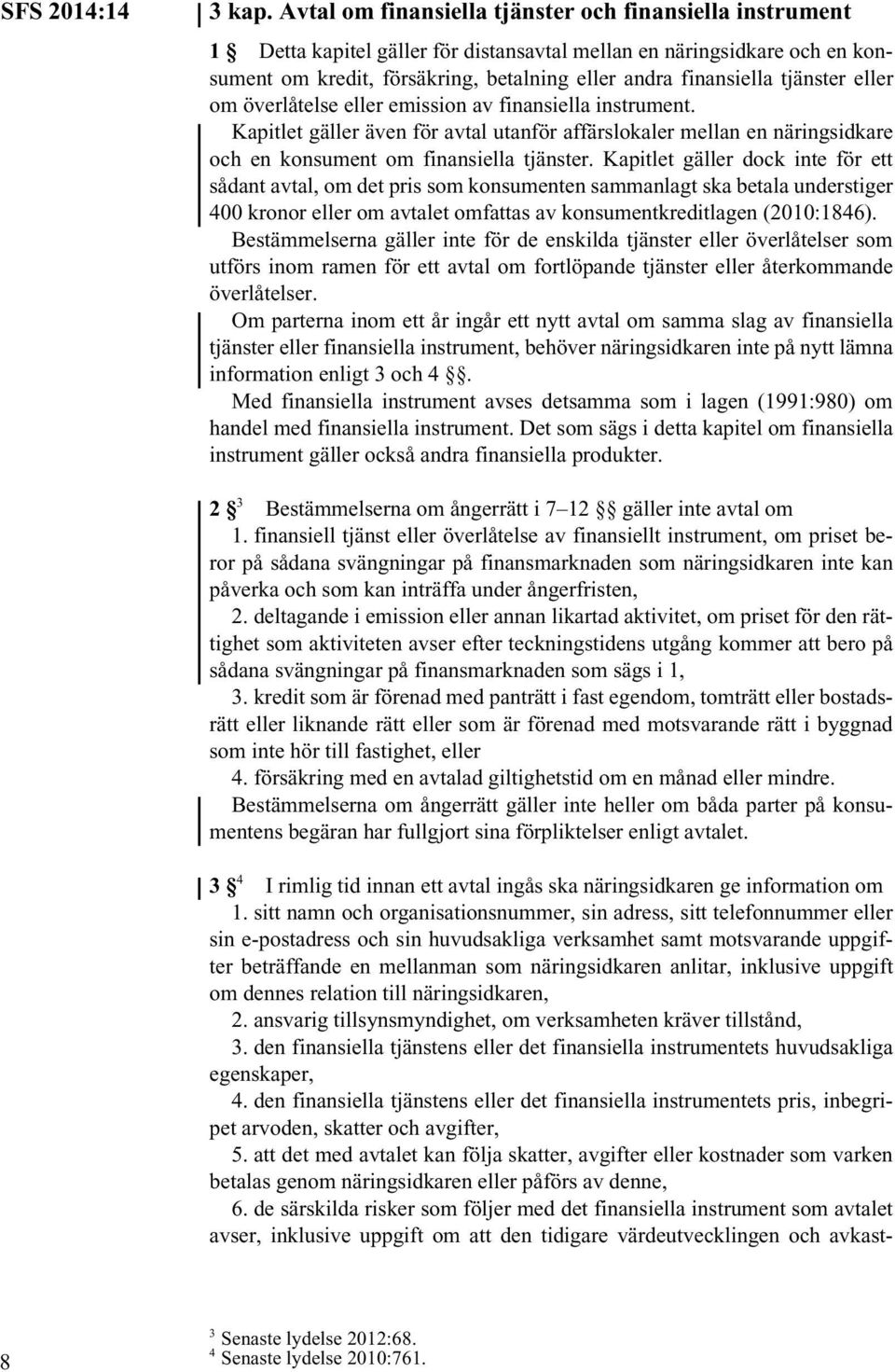 tjänster eller om överlåtelse eller emission av finansiella instrument. Kapitlet gäller även för avtal utanför affärslokaler mellan en näringsidkare och en konsument om finansiella tjänster.