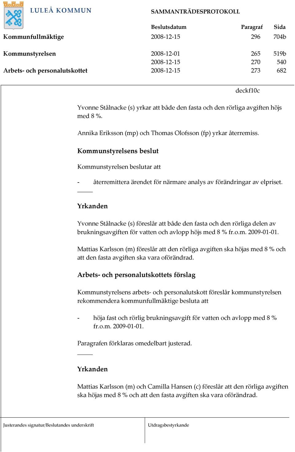 Kommunstyrelsens beslut Kommunstyrelsen beslutar att - återremittera ärendet för närmare analys av förändringar av elpriset.