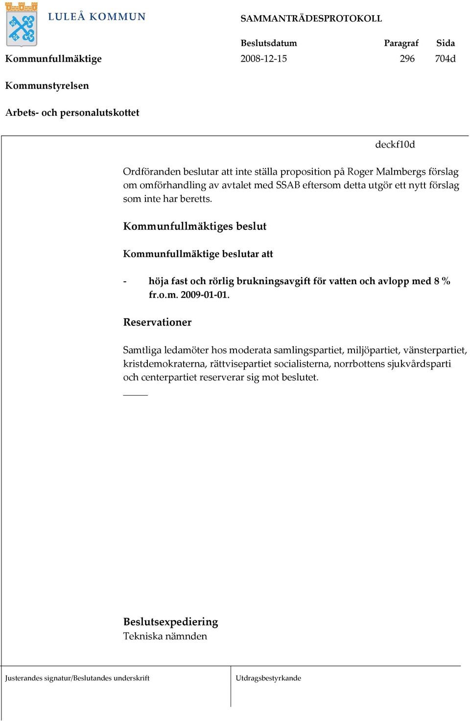 Kommunfullmäktiges beslut Kommunfullmäktige beslutar att - höja fast och rörlig brukningsavgift för vatten och avlopp med 8 % fr.o.m. 2009-01-01.