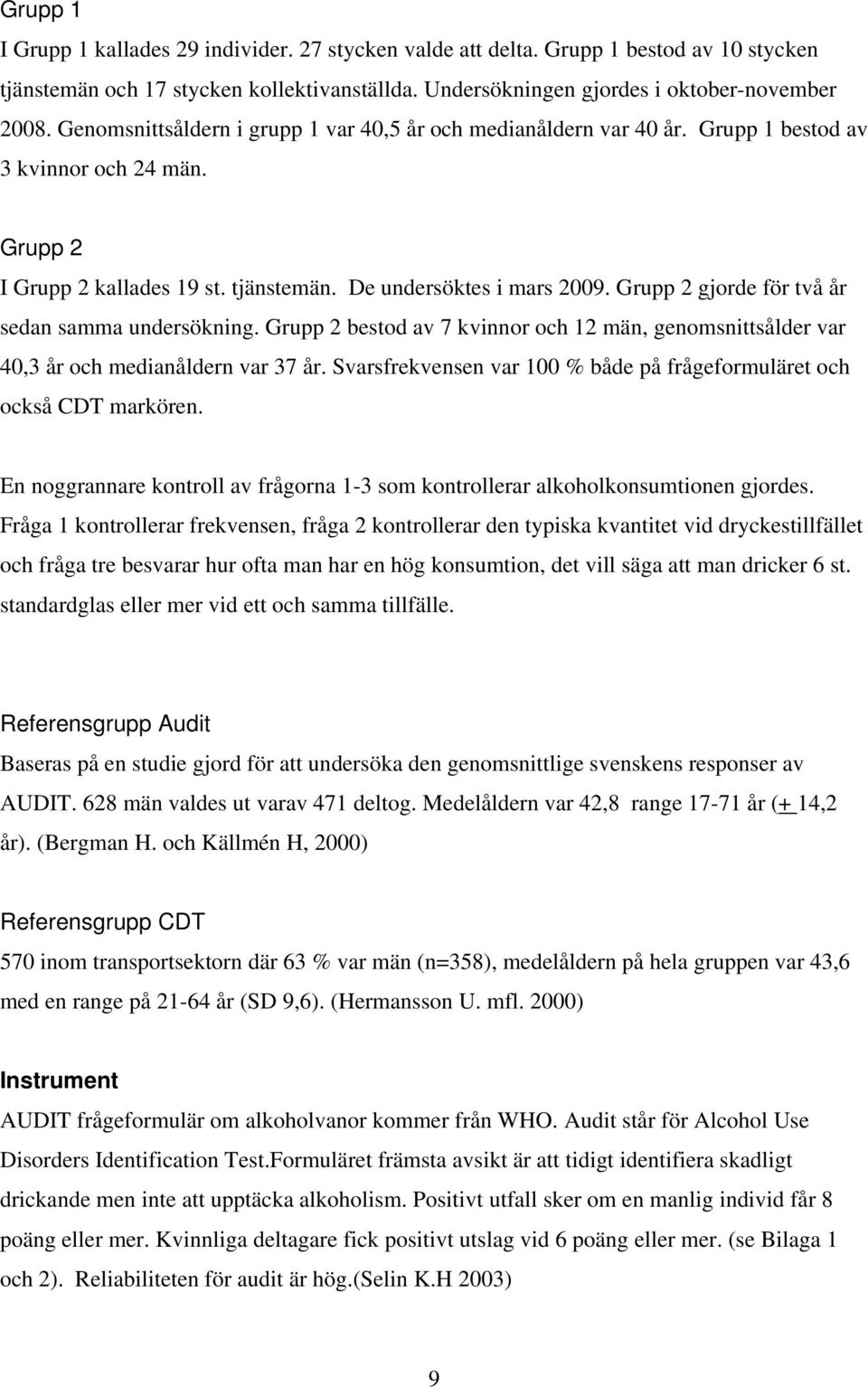 Grupp 2 gjorde för två år sedan samma undersökning. Grupp 2 bestod av 7 kvinnor och 12 män, genomsnittsålder var 40,3 år och medianåldern var 37 år.