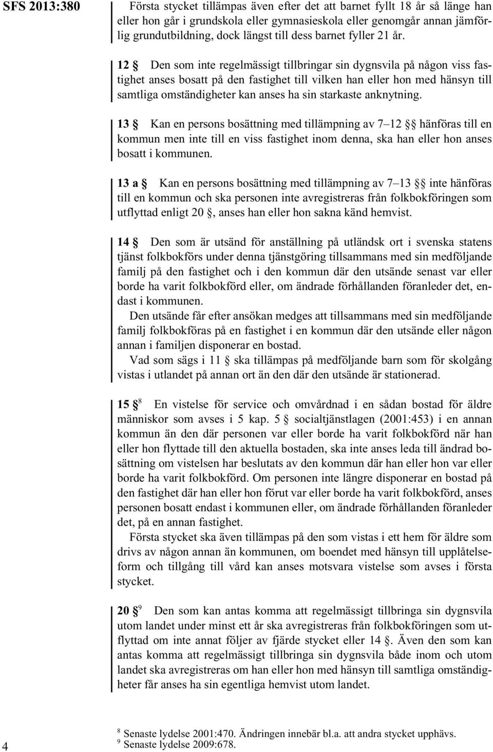 12 Den som inte regelmässigt tillbringar sin dygnsvila på någon viss fastighet anses bosatt på den fastighet till vilken han eller hon med hänsyn till samtliga omständigheter kan anses ha sin