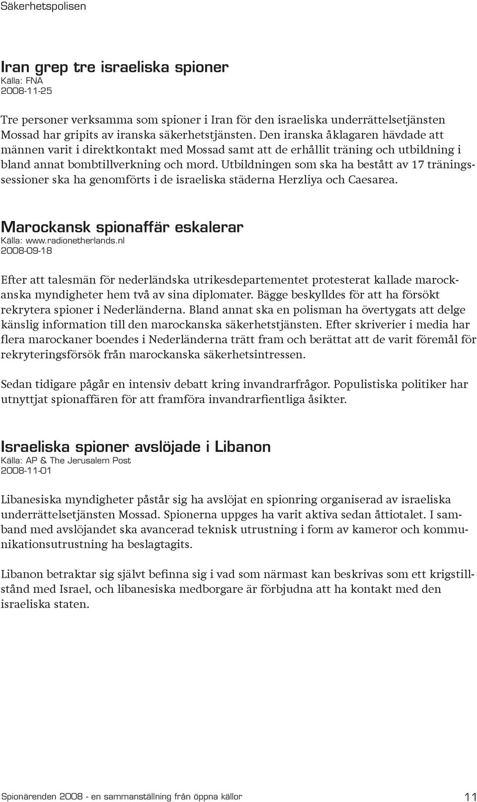 Utbildningen som ska ha bestått av 17 träningssessioner ska ha genomförts i de israeliska städerna Herzliya och Caesarea. Marockansk spionaffär eskalerar Källa: www.radionetherlands.