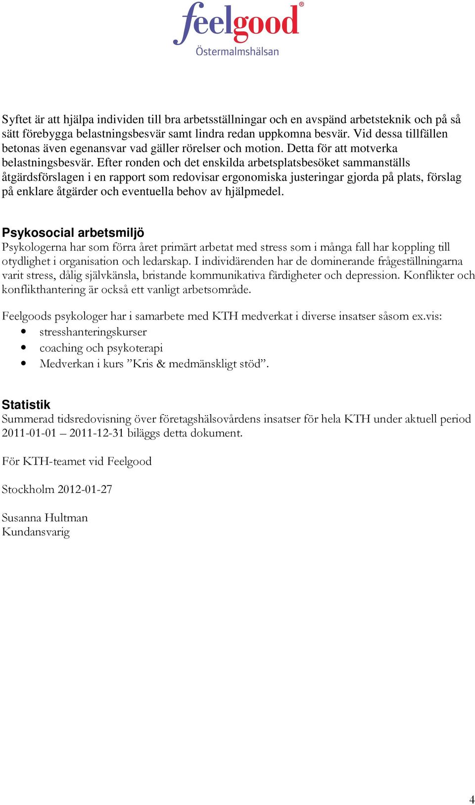 Efter ronden och det enskilda arbetsplatsbesöket sammanställs åtgärdsförslagen i en rapport som redovisar ergonomiska justeringar gjorda på plats, förslag på enklare åtgärder och eventuella behov av
