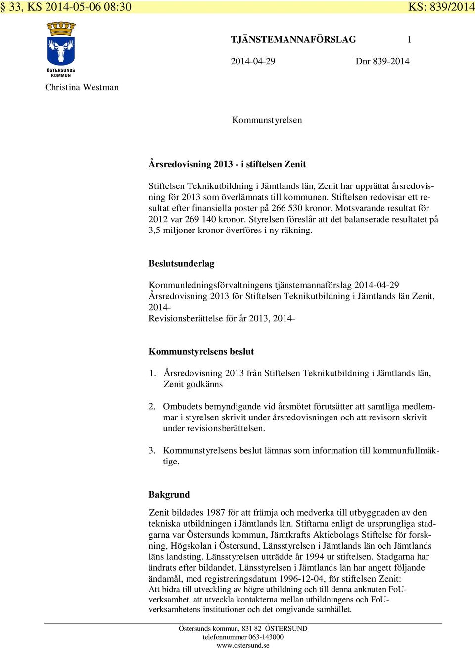 Motsvarande resultat för 2012 var 269 140 kronor. Styrelsen föreslår att det balanserade resultatet på 3,5 miljoner kronor överföres i ny räkning.