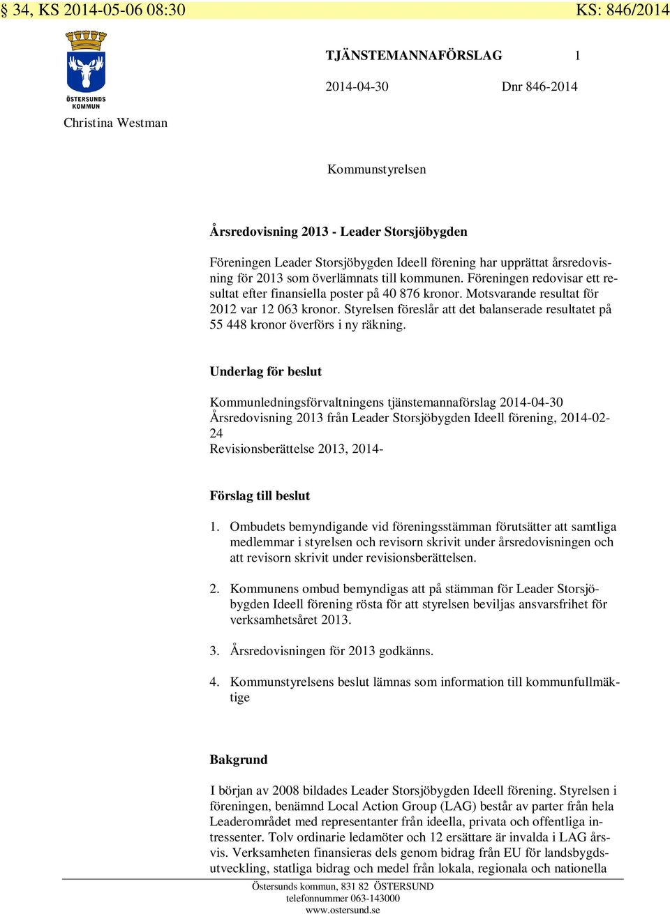 Motsvarande resultat för 2012 var 12 063 kronor. Styrelsen föreslår att det balanserade resultatet på 55 448 kronor överförs i ny räkning.