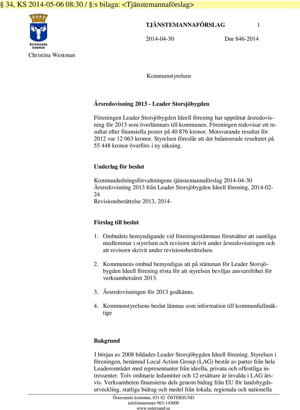 Motsvarande resultat för 2012 var 12 063 kronor. Styrelsen föreslår att det balanserade resultatet på 55 448 kronor överförs i ny räkning.
