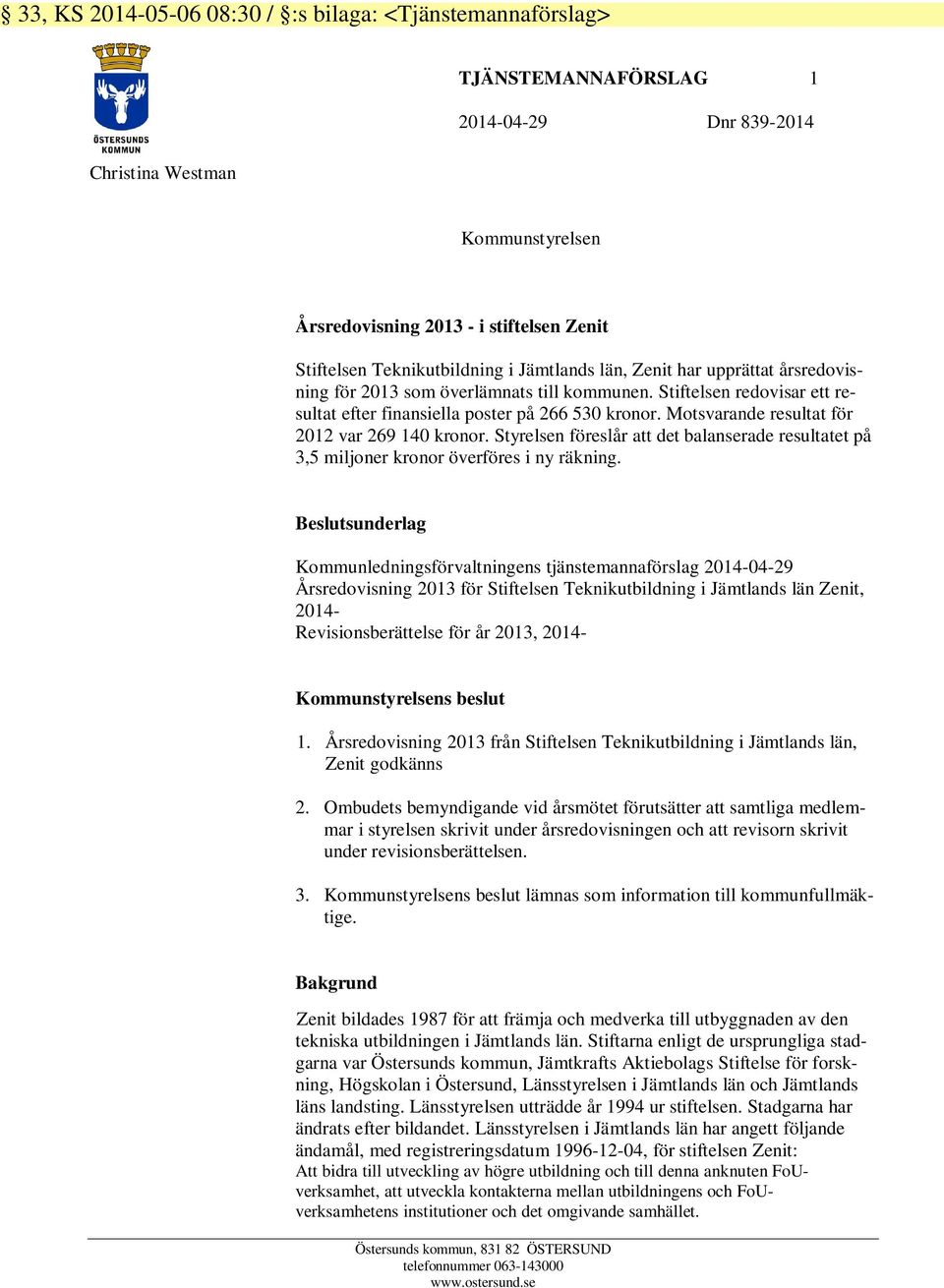 Motsvarande resultat för 2012 var 269 140 kronor. Styrelsen föreslår att det balanserade resultatet på 3,5 miljoner kronor överföres i ny räkning.